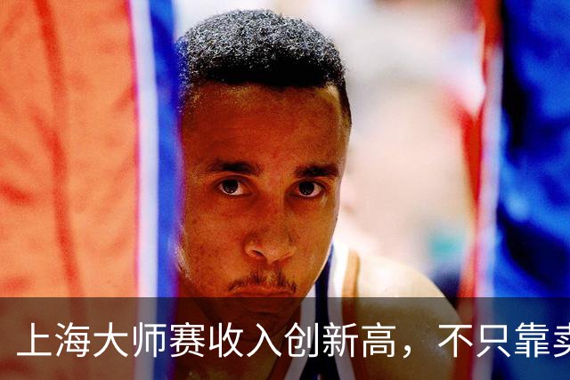 上海大师赛收入创新高，不只靠卖票