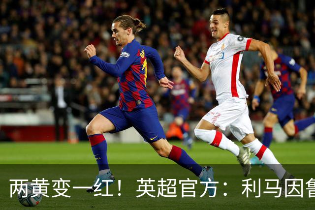 两黄变一红！英超官方：利马因鲁莽犯规被罚下 VAR认定无触球意图