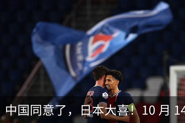 中国同意了，日本大喜！10 月 14 日，日本对外释放信息
