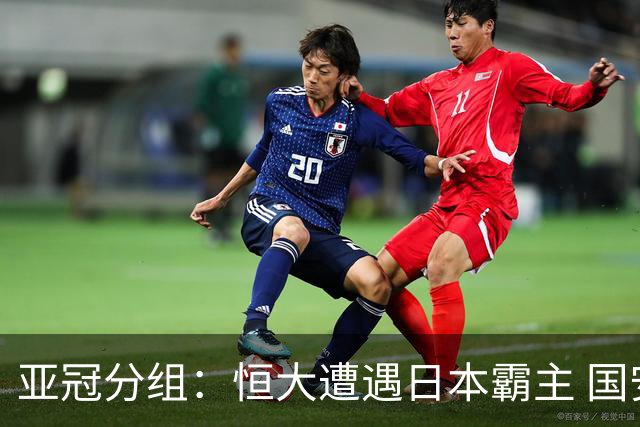 亚冠分组：恒大遭遇日本霸主 国安或再碰蔚山现代