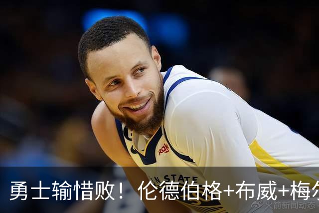 勇士输惜败！伦德伯格+布威+梅尔顿成三巨，巴锡统治级，其余全迷