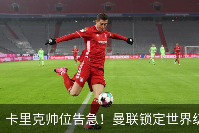卡里克帅位告急！曼联锁定世界级名帅！意甲豪门半路截胡