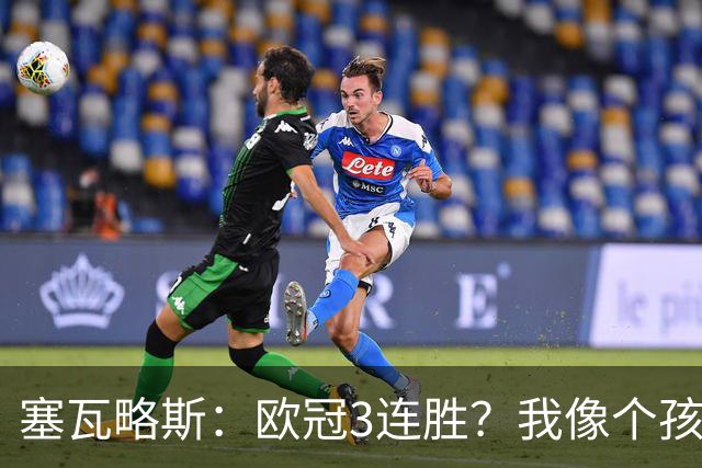 塞瓦略斯：欧冠3连胜？我像个孩子一样开心；找回节奏不容易