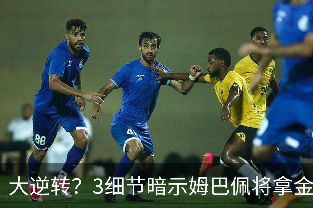 大逆转？3细节暗示姆巴佩将拿金球奖：本人点头回应 佛爷破3年恩怨