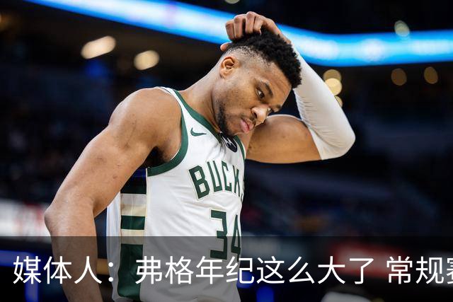媒体人：弗格年纪这么大了 常规赛要省着用 阿祖布克是个玻璃人