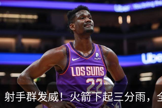 射手群发威！火箭下起三分雨，全场狂轰17记三分，命中率超4成