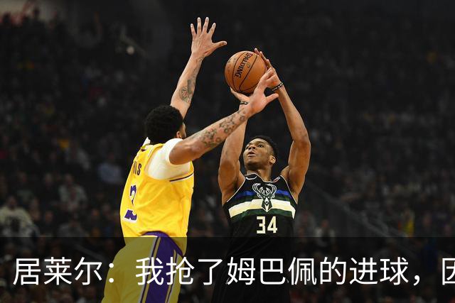 居莱尔：我抢了姆巴佩的进球，因为我知道他还会再进一个