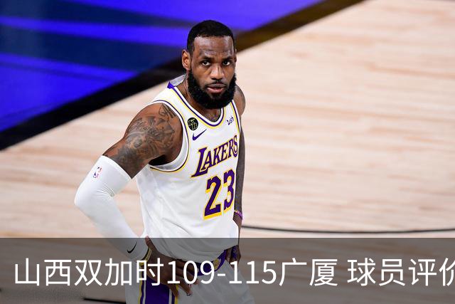 山西双加时109-115广厦 球员评价：4人优秀，3人及格，5人低迷