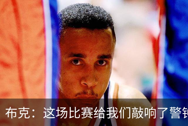 布克：这场比赛给我们敲响了警钟 庆幸这样的事情发生在赛季初期