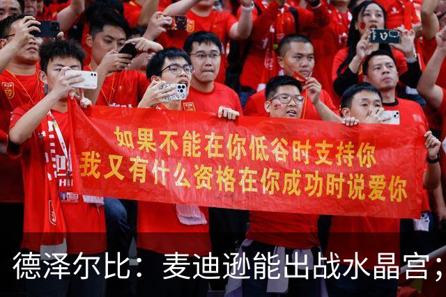 德泽尔比：麦迪逊能出战水晶宫；我们要连续赢球，一两场不够