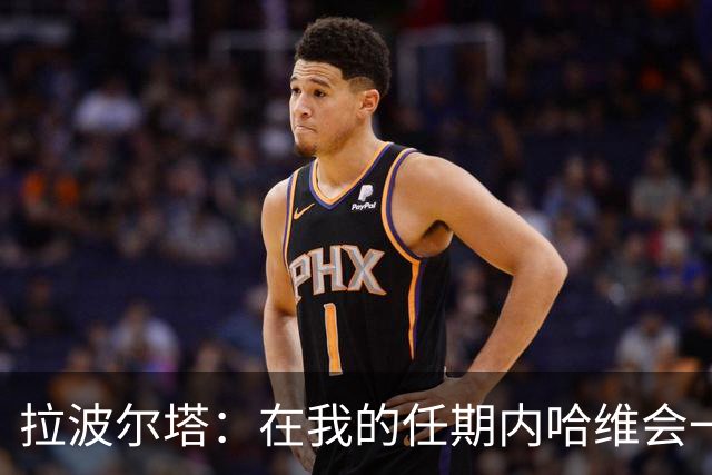 拉波尔塔：在我的任期内哈维会一直是巴萨的主帅