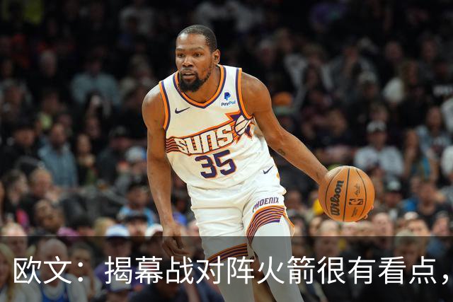 欧文：揭幕战对阵火箭很有看点，首战就要面对高水平对手