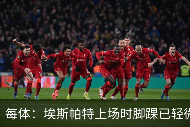 每体：埃斯帕特上场时脚踝已轻微不适，他可能要休战两个月