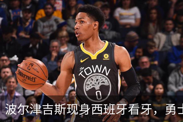 波尔津吉斯现身西班牙看牙，勇士已将其缺阵改为“无故缺席”
