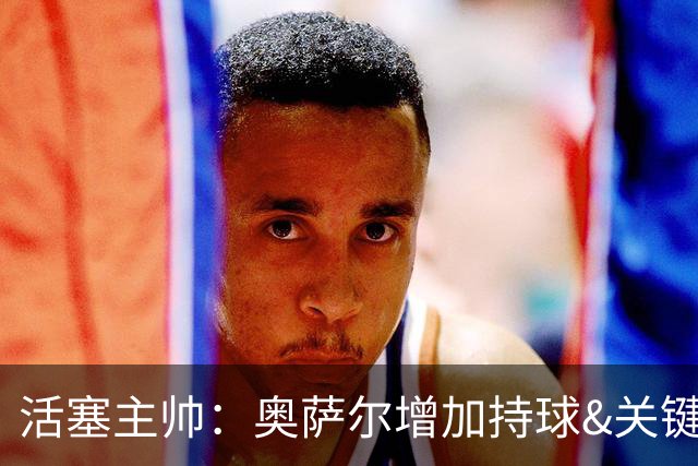 活塞主帅：奥萨尔增加持球&关键中距离能分担坎宁安的压力