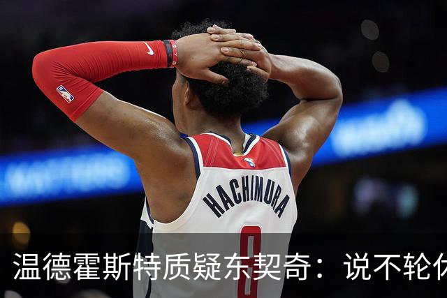 温德霍斯特质疑东契奇：说不轮休，会不会因抱怨裁判放弃回合？