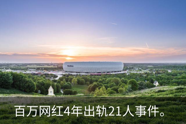百万网红4年出轨21人事件。