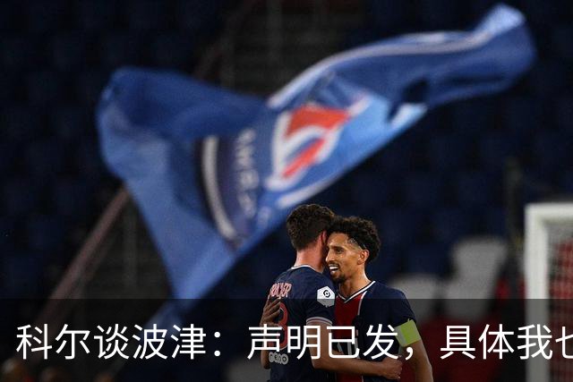 科尔谈波津：声明已发，具体我也不清楚