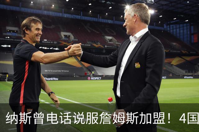 纳斯曾电话说服詹姆斯加盟！4国15支球队的执教经验给他夺冠信心