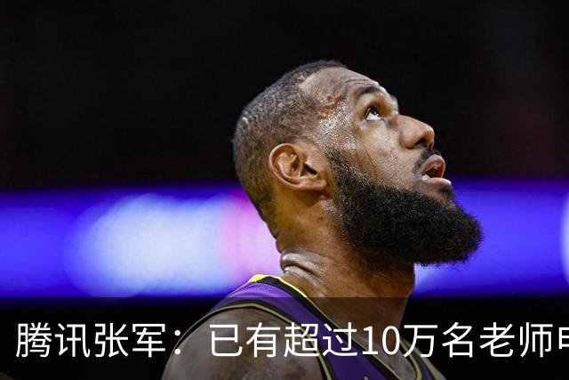 腾讯张军：已有超过10万名老师申领WorkBuddy教育公益版，覆盖全国1467个城市4.5万所学校