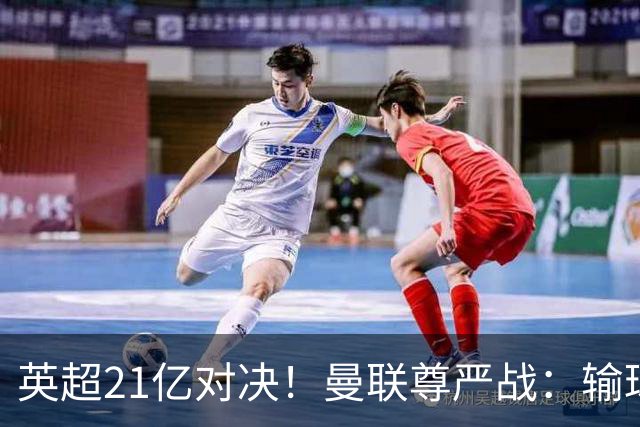 英超21亿对决！曼联尊严战：输球可能跌入降级区 创38年耻辱