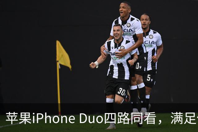 苹果iPhone Duo四路同看，满足你对多屏观赛的所有幻想