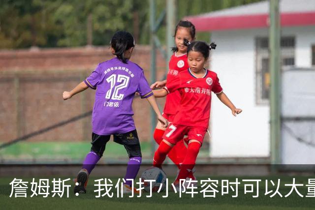 詹姆斯：我们打小阵容时可以大量换防 最重要的是保护好篮板