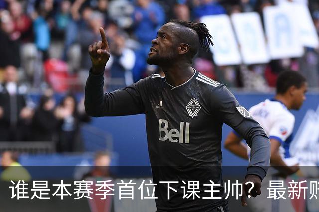 谁是本赛季首位下课主帅？最新赔率排名出炉：纳斯居首乌度卡第四