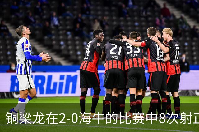 铜梁龙在2-0海牛的比赛中8次射正，刷新球队单场中超射正次数新高