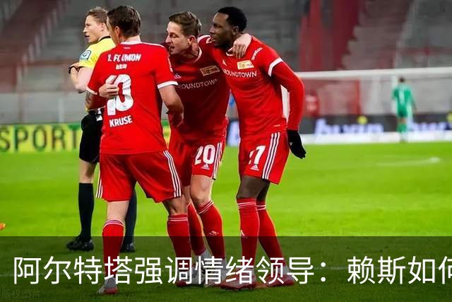 阿尔特塔强调情绪领导：赖斯如何变身阿森纳核心