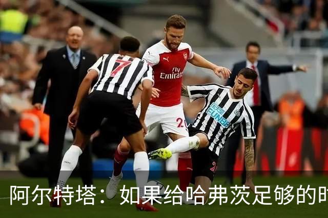 阿尔特塔：如果给哈弗茨足够的时间，我坚信他单赛季能进30球