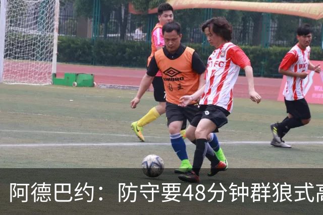 阿德巴约：防守要48分钟群狼式高压，不能轮转补位