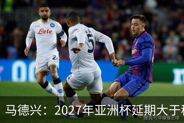 马德兴：2027年亚洲杯延期大于移地，沙特未松口