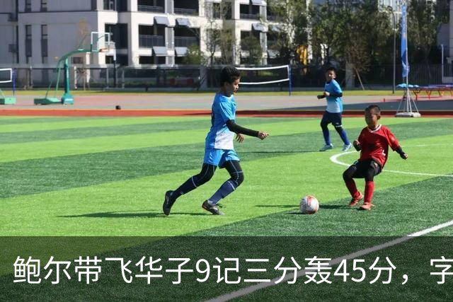 鲍尔带飞华子9记三分轰45分，字母哥空砍35+6，森林狼25分大胜热火
