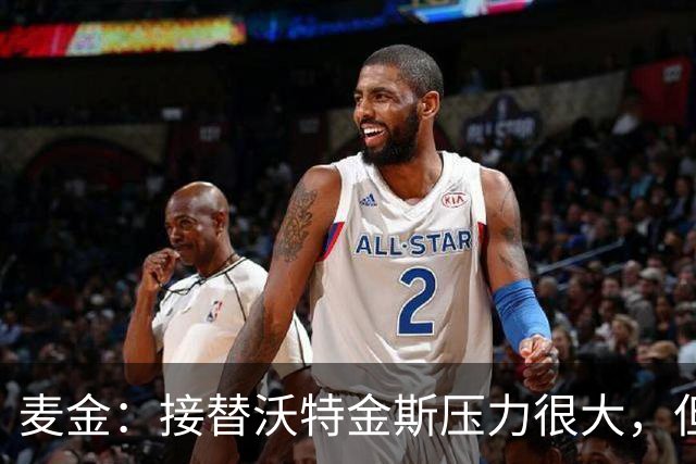 麦金：接替沃特金斯压力很大，但雅克松给球队带来了新的活力