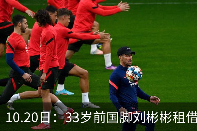 10.20日：33岁前国脚刘彬彬租借半年0出场，镜头扫不到替补席，合同到期恐离队