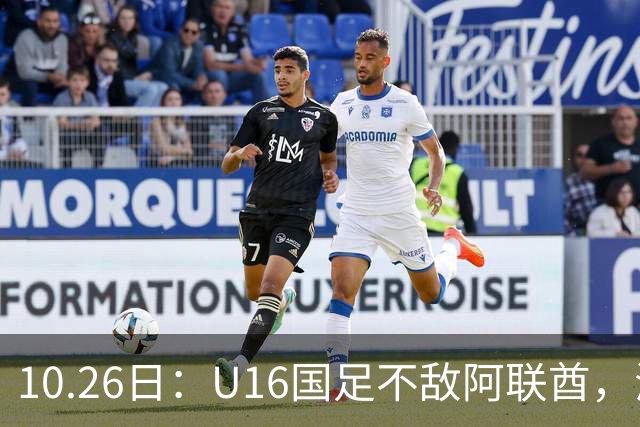 10.26日：U16国足不敌阿联酋，海湾杯首败排名降至第2，李宇轩多次错失良机