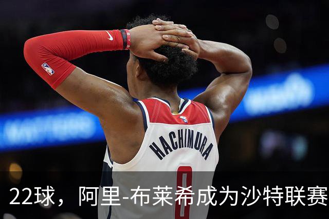 22球，阿里-布莱希成为沙特联赛后卫历史得分王