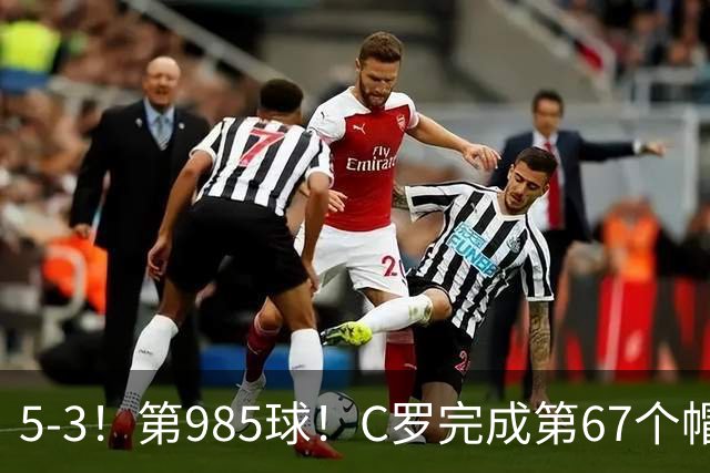 5-3！第985球！C罗完成第67个帽子戏法，41岁的起跳高度令人赞叹