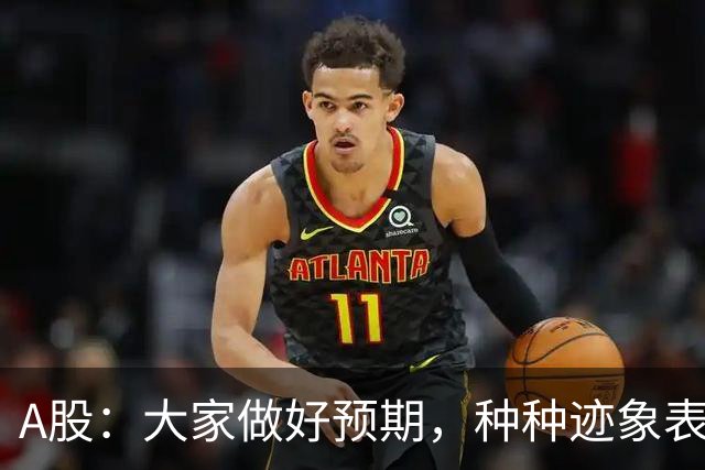 A股：大家做好预期，种种迹象表明，股市或将迎来大变化！