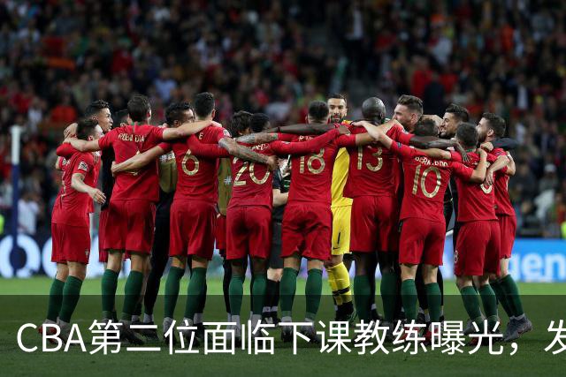 CBA第二位面临下课教练曝光，发布会怒喷队员，自己却问心无愧