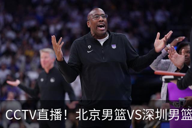 CCTV直播！北京男篮VS深圳男篮，赛前带来北京男篮赵睿、周琦、布朗以及深圳男篮贺希宁的最新动态