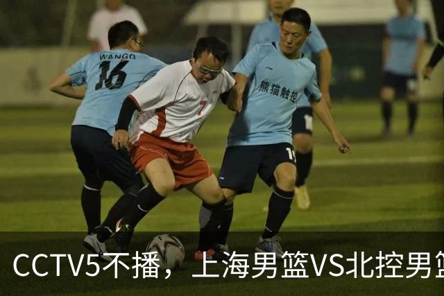 CCTV5不播，上海男篮VS北控男篮，前者纵然恐怖，但后者实力也不差