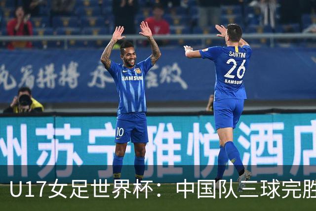 U17女足世界杯：中国队三球完胜肯尼亚迎“开门红”